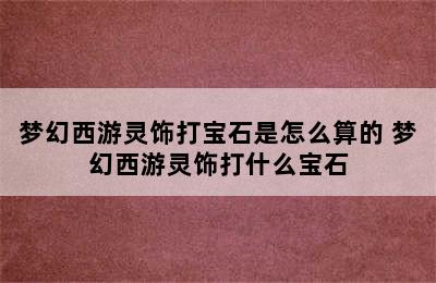 梦幻西游灵饰打宝石是怎么算的 梦幻西游灵饰打什么宝石